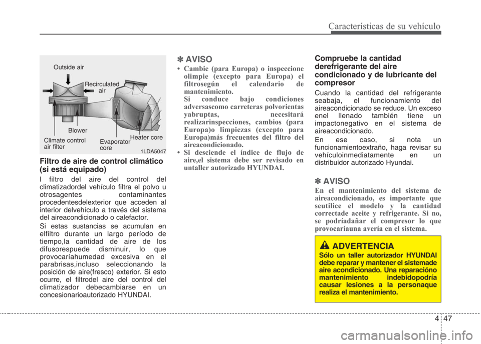 Hyundai Eon 2015  Manual del propietario (in Spanish) 447
Características de su vehículo
Filtro de aire de control climático
(si está equipado)
l filtro del aire del control del
climatizadordel vehículo filtra el polvo u
otrosagentes contaminantes
p
