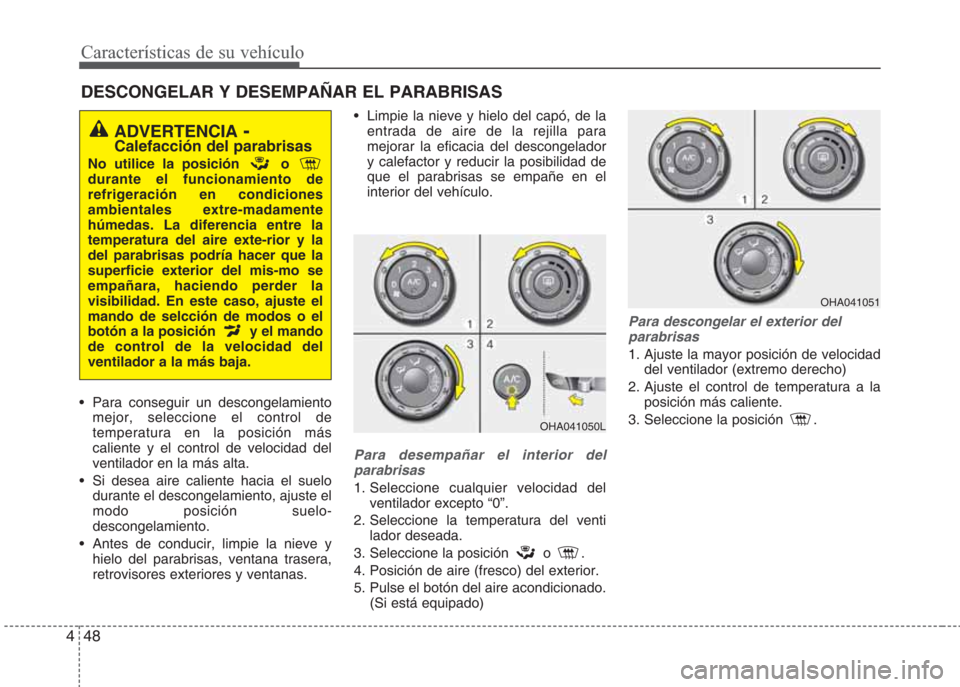 Hyundai Eon 2015 Manual del propietario (in Spanish) Características de su vehículo
48 4
DESCONGELAR Y DESEMPAÑAR EL PARABRISAS
• Para conseguir un descongelamiento
mejor, seleccione el control de
temperatura en la posición más
caliente y el co Hyundai Eon 2015 Manual del propietario (in Spanish) Características de su vehículo
48 4
DESCONGELAR Y DESEMPAÑAR EL PARABRISAS
• Para conseguir un descongelamiento
mejor, seleccione el control de
temperatura en la posición más
caliente y el co
