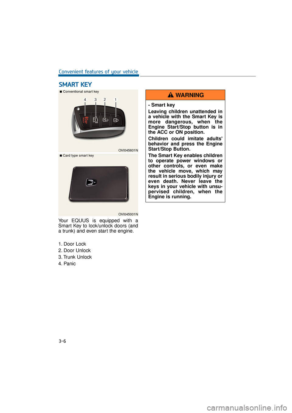 Hyundai Equus 2016  Owners Manual Your EQUUS is equipped with a
Smart Key to lock/unlock doors (and
a trunk) and even start the engine.
1. Door Lock 
2. Door Unlock
3. Trunk Unlock
4. Panic
S SM
M A
AR
RT
T 
 K
K E
EY
Y
3-6
Convenient
