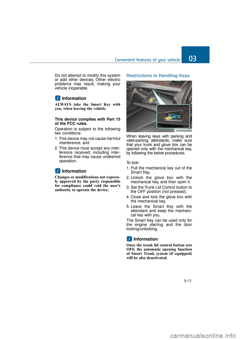 Hyundai Equus 2016  Owners Manual Do not attempt to modify this system
or add other devices. Other electric
problems may result, making your
vehicle inoperable.
Information
ALWAYS take the Smart Key with
you, when leaving the vehicle.