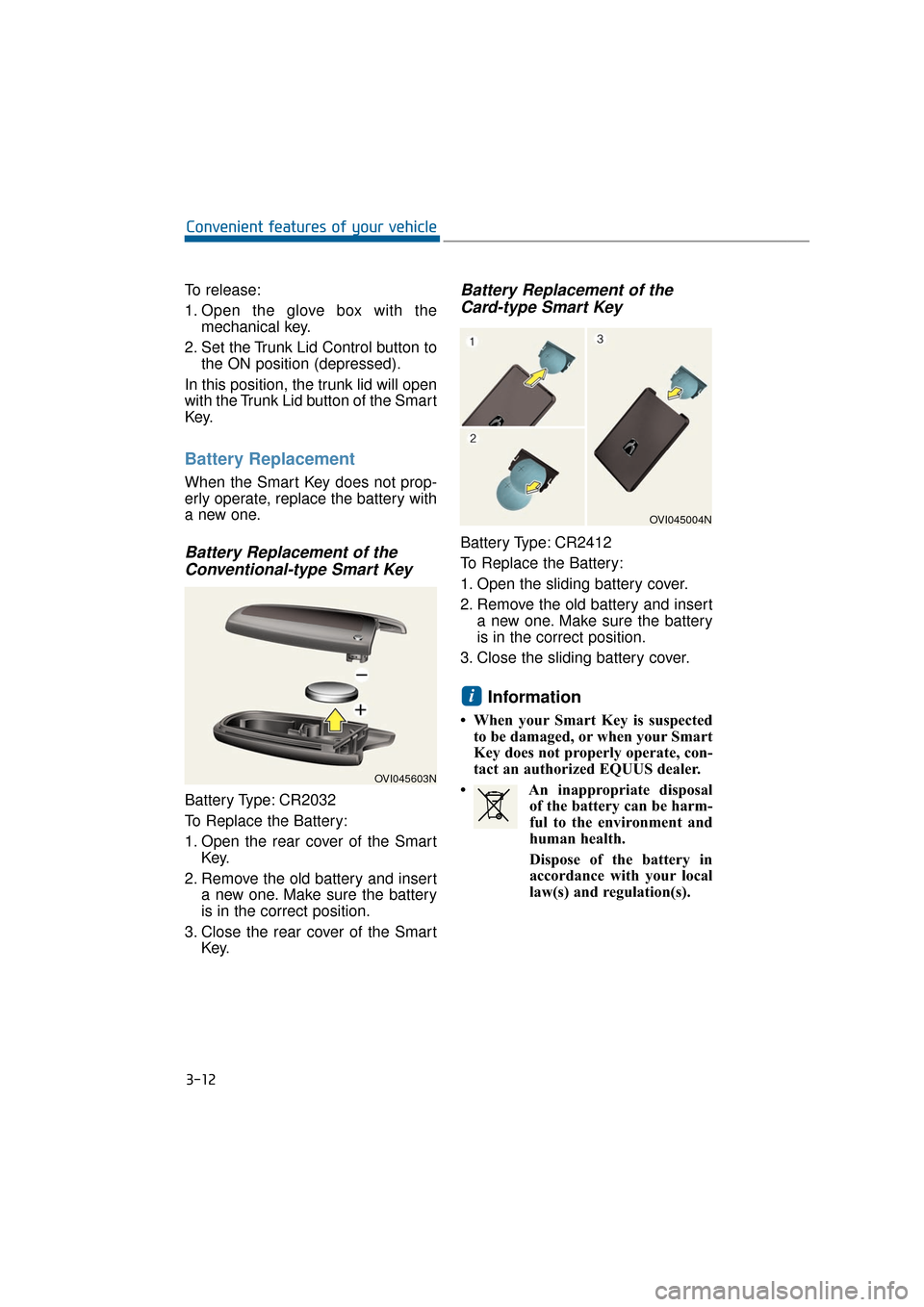 Hyundai Equus 2016  Owners Manual To release:
1. Open the glove box with themechanical key.
2. Set the Trunk Lid Control button to the ON position (depressed).
In this position, the trunk lid will open
with the Trunk Lid button of the