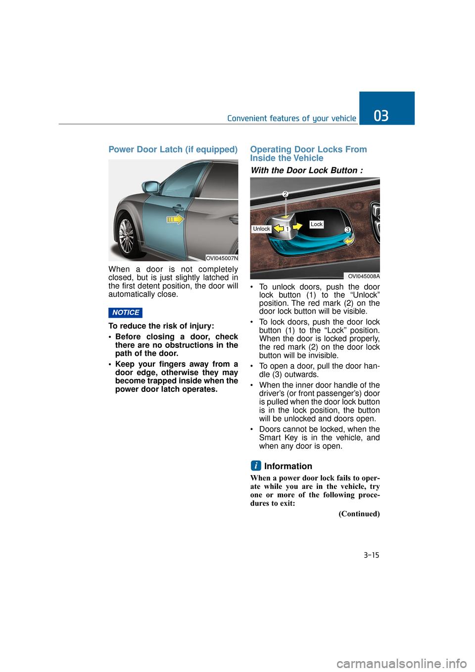 Hyundai Equus 2016  Owners Manual Power Door Latch (if equipped) 
When a door is not completely
closed, but is just slightly latched in
the first detent position, the door will
automatically close.
To reduce the risk of injury:
 Befor