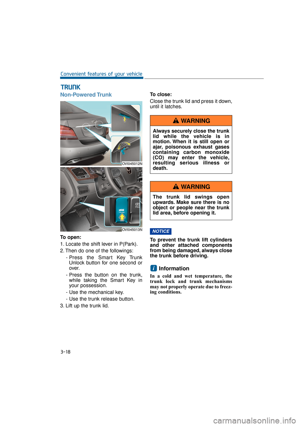 Hyundai Equus 2016 Owners Manual Non-Powered Trunk
To open:
1. Locate the shift lever in P(Park).
2. Then do one of the followings:- Press the Smart Key TrunkUnlock button for one second or
over.
- Press the button on the trunk, whil Hyundai Equus 2016 Owners Manual Non-Powered Trunk
To open:
1. Locate the shift lever in P(Park).
2. Then do one of the followings:- Press the Smart Key TrunkUnlock button for one second or
over.
- Press the button on the trunk, whil