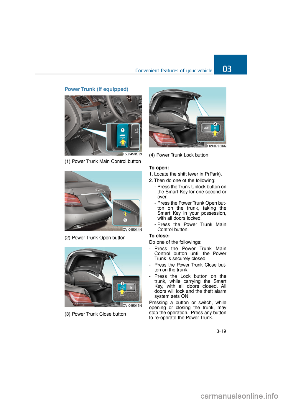 Hyundai Equus 2016 Owners Manual Power Trunk (if equipped)
(1) Power Trunk Main Control button
(2) Power Trunk Open button
(3) Power Trunk Close button(4) Power Trunk Lock button
To open:
1. Locate the shift lever in P(Park).
2. Then Hyundai Equus 2016 Owners Manual Power Trunk (if equipped)
(1) Power Trunk Main Control button
(2) Power Trunk Open button
(3) Power Trunk Close button(4) Power Trunk Lock button
To open:
1. Locate the shift lever in P(Park).
2. Then