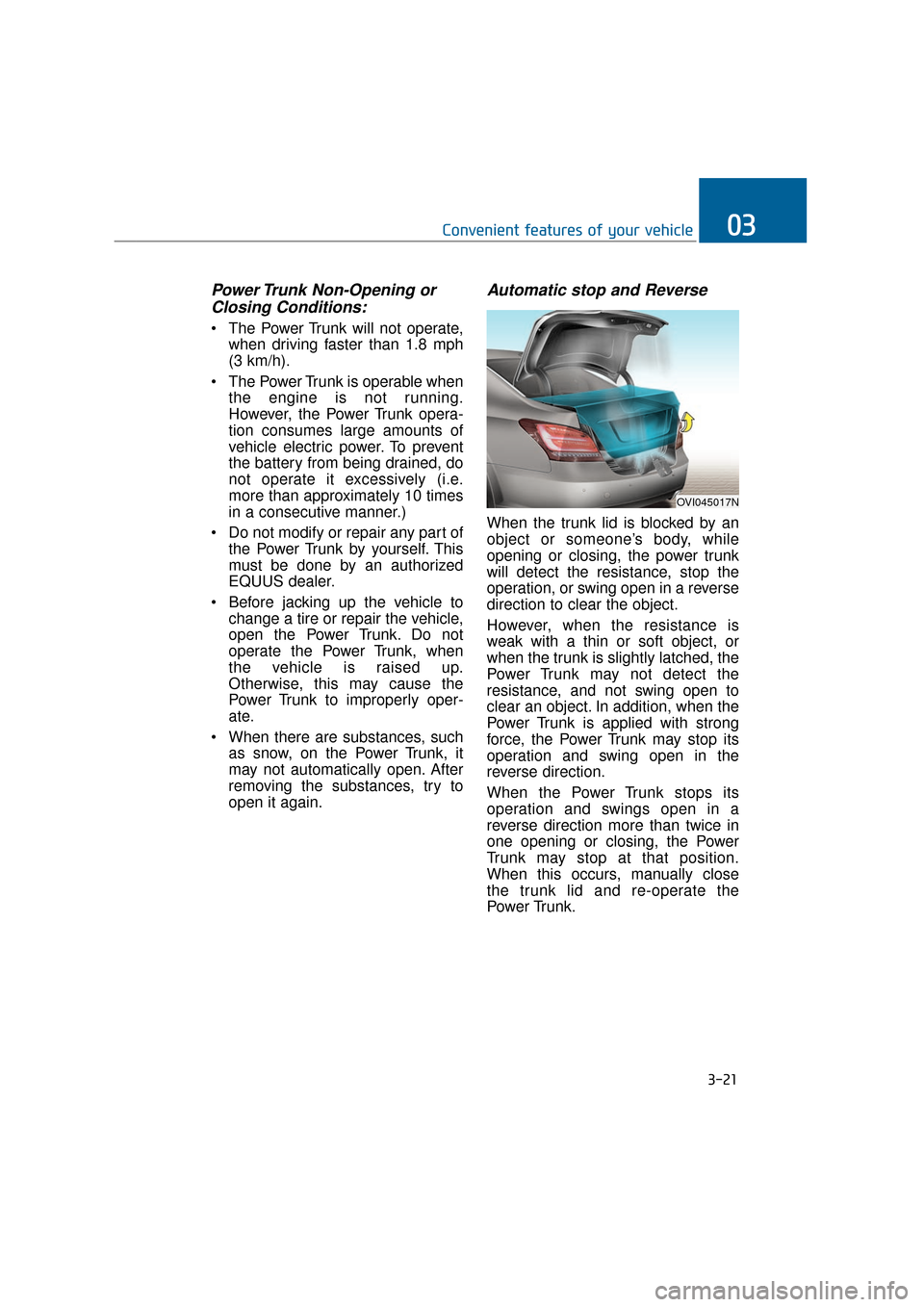 Hyundai Equus 2016 Owners Manual Power Trunk Non-Opening orClosing Conditions:
The Power Trunk will not operate,
when driving faster than 1.8 mph
(3 km/h).
The Power Trunk is operable when the engine is not running.
However, the Po Hyundai Equus 2016 Owners Manual Power Trunk Non-Opening orClosing Conditions:
The Power Trunk will not operate,
when driving faster than 1.8 mph
(3 km/h).
The Power Trunk is operable when the engine is not running.
However, the Po
