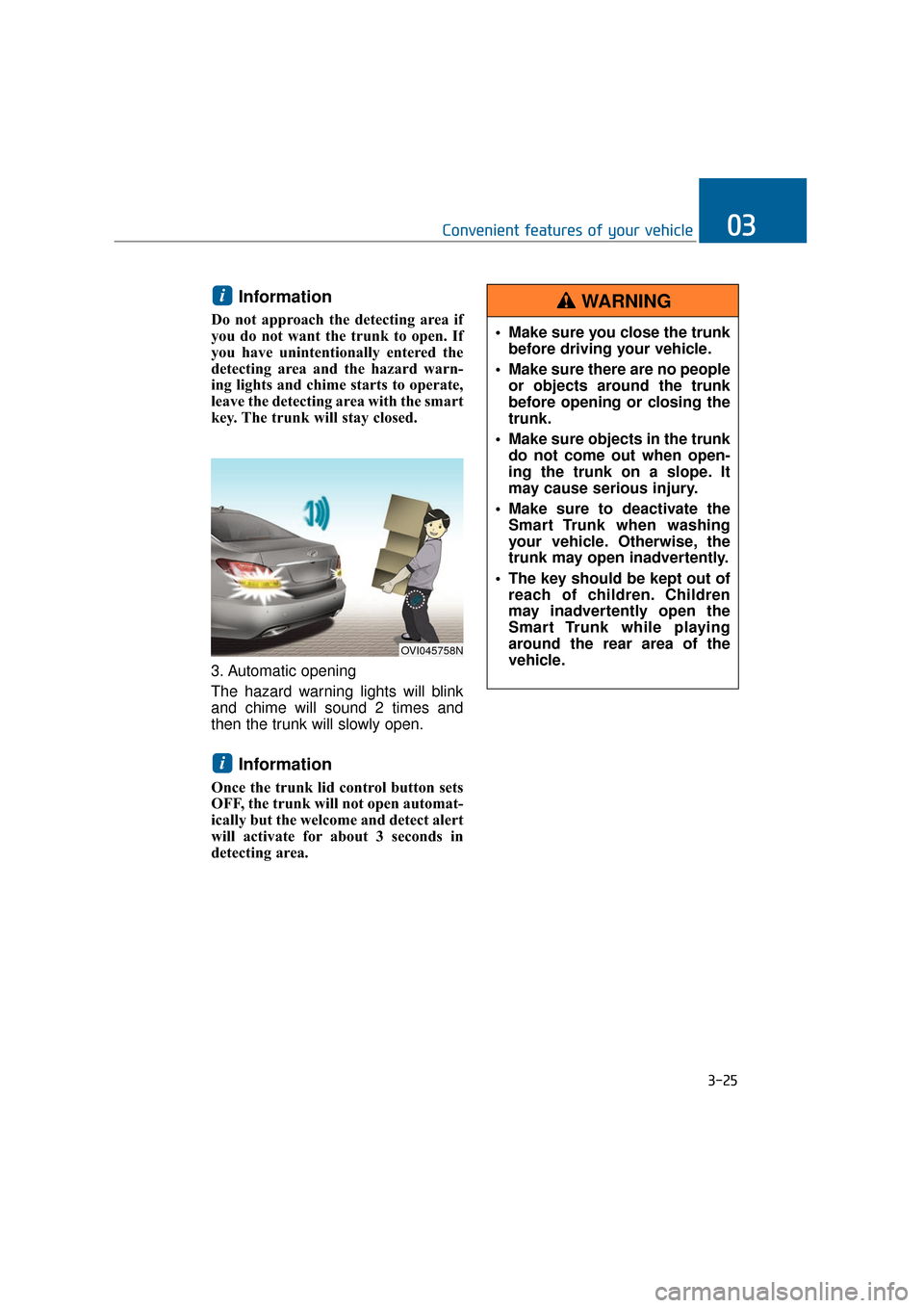 Hyundai Equus 2016 Owners Manual Information
Do not approach the detecting area if
you do not want the trunk to open. If
you have unintentionally entered the
detecting area and the hazard warn-
ing lights and chime starts to operate, Hyundai Equus 2016 Owners Manual Information
Do not approach the detecting area if
you do not want the trunk to open. If
you have unintentionally entered the
detecting area and the hazard warn-
ing lights and chime starts to operate,