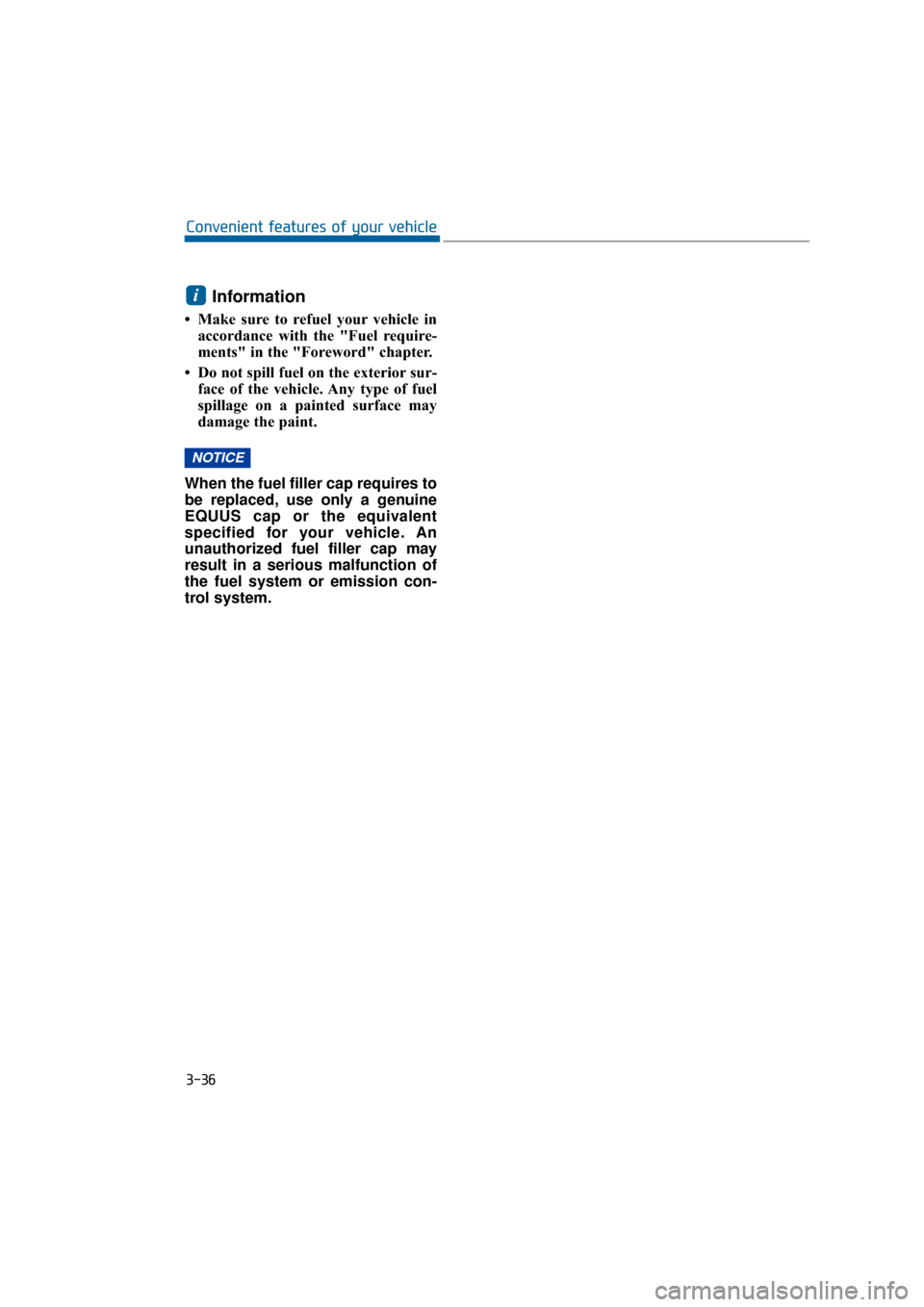 Hyundai Equus 2016  Owners Manual Information
• Make sure to refuel your vehicle inaccordance with the "Fuel require-
ments" in the "Foreword" chapter.
• Do not spill fuel on the exterior sur- face of the vehicle. Any type of fuel