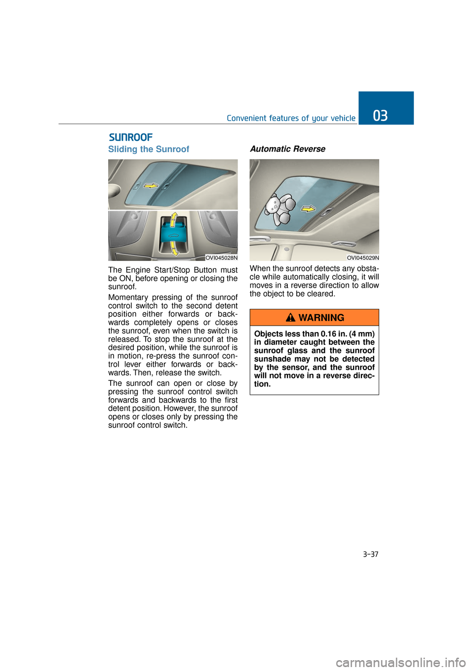 Hyundai Equus 2016  Owners Manual Sliding the Sunroof
The Engine Start/Stop Button must
be ON, before opening or closing the
sunroof.
Momentary pressing of the sunroof
control switch to the second detent
position either forwards or ba
