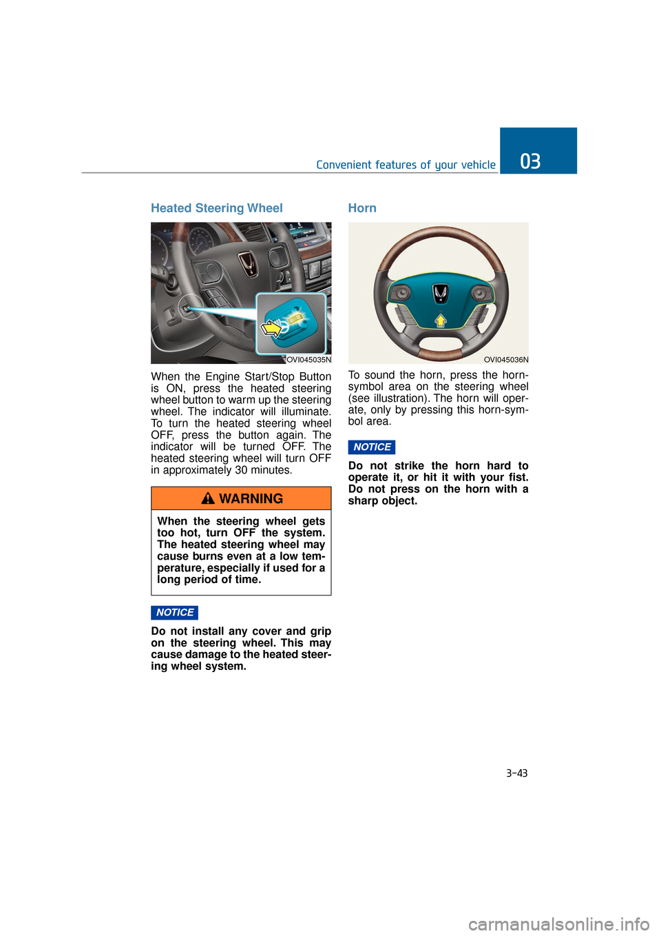 Hyundai Equus 2016  Owners Manual Heated Steering Wheel
When the Engine Start/Stop Button
is ON, press the heated steering
wheel button to warm up the steering
wheel. The indicator will illuminate.
To turn the heated steering wheel
OF