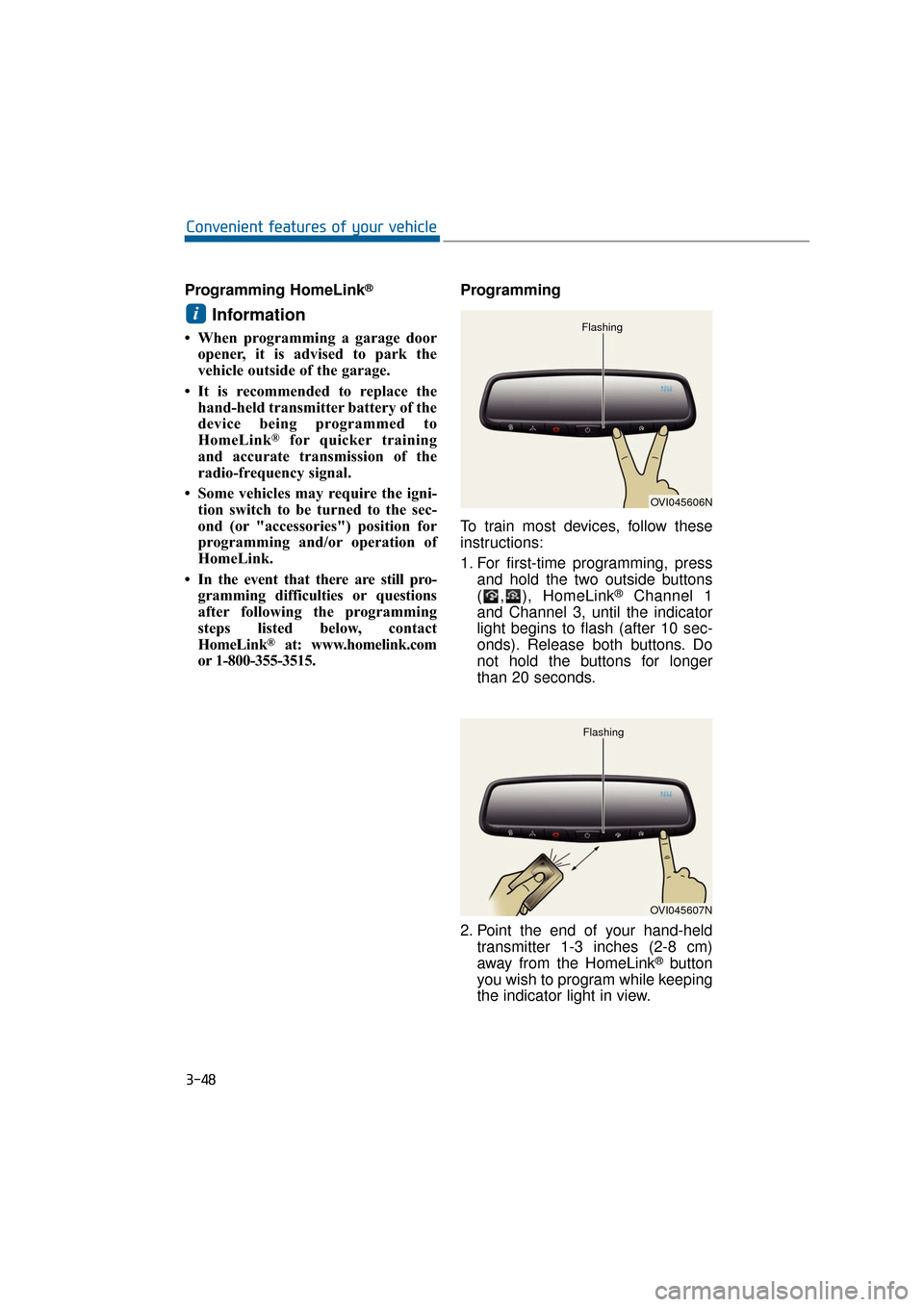 Hyundai Equus 2016  Owners Manual Programming HomeLink®
Information
• When programming a garage dooropener, it is advised to park the
vehicle outside of the garage.
• It is recommended to replace the hand-held transmitter battery