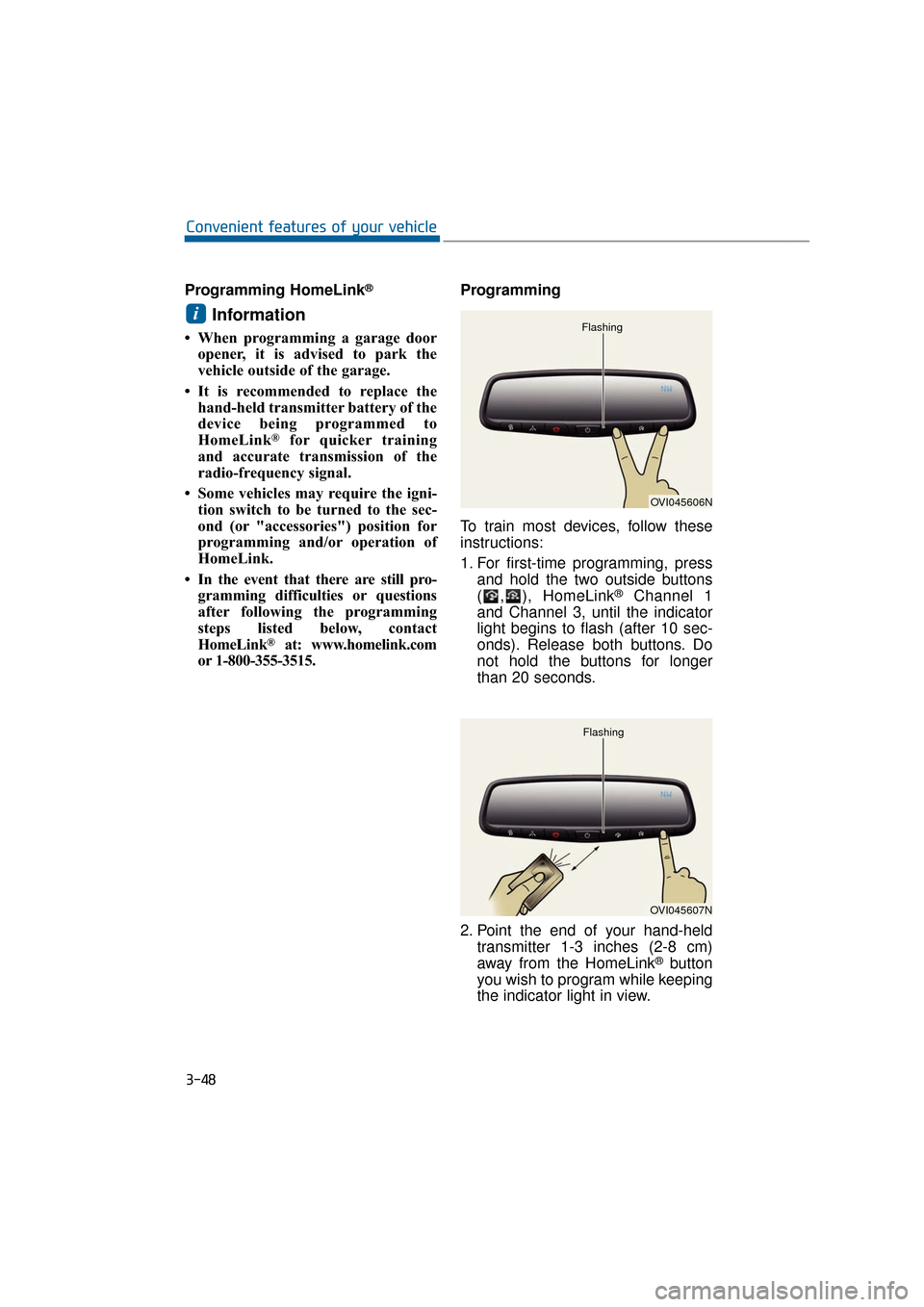 Hyundai Equus 2016 Owners Manual Programming HomeLink®
Information
• When programming a garage dooropener, it is advised to park the
vehicle outside of the garage.
• It is recommended to replace the hand-held transmitter battery Hyundai Equus 2016 Owners Manual Programming HomeLink®
Information
• When programming a garage dooropener, it is advised to park the
vehicle outside of the garage.
• It is recommended to replace the hand-held transmitter battery