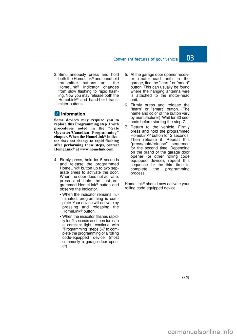 Hyundai Equus 2016 Owners Manual 3. Simultaneously press and holdboth the HomeLink®and handheld
transmitter buttons until the
HomeLink
®indicator changes
from slow flashing to rapid flash-
ing. Now you may release both the
HomeLink Hyundai Equus 2016 Owners Manual 3. Simultaneously press and holdboth the HomeLink®and handheld
transmitter buttons until the
HomeLink
®indicator changes
from slow flashing to rapid flash-
ing. Now you may release both the
HomeLink