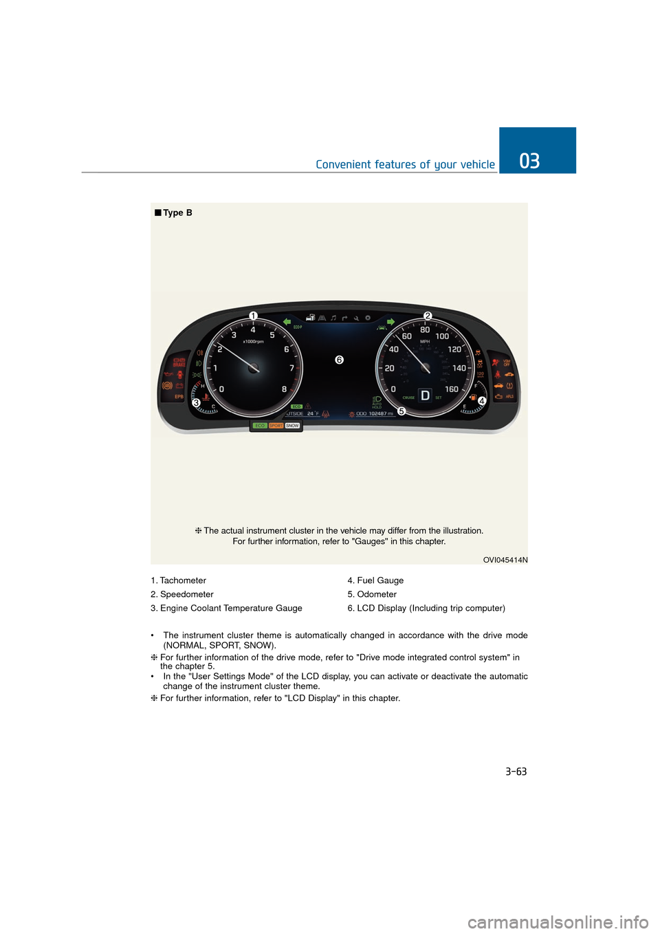 Hyundai Equus 2016 Owners Manual 3-63
Convenient features of your vehicle03
1. Tachometer
2. Speedometer
3. Engine Coolant Temperature Gauge4. Fuel Gauge
5. Odometer
6. LCD Display (Including trip computer)
The instrument cluster th Hyundai Equus 2016 Owners Manual 3-63
Convenient features of your vehicle03
1. Tachometer
2. Speedometer
3. Engine Coolant Temperature Gauge4. Fuel Gauge
5. Odometer
6. LCD Display (Including trip computer)
The instrument cluster th