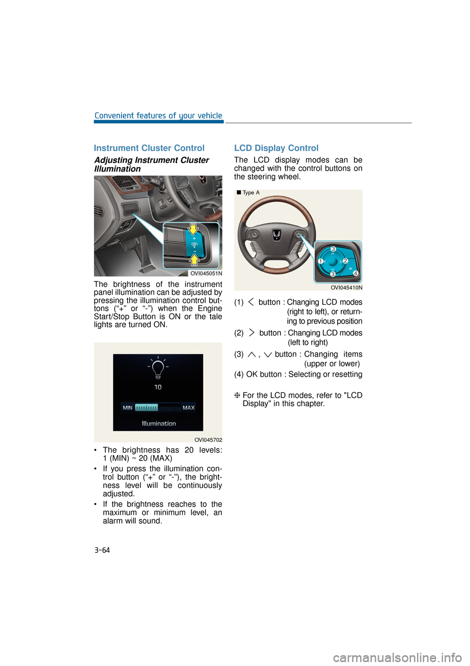 Hyundai Equus 2016 Owners Manual Instrument Cluster Control
Adjusting Instrument ClusterIllumination
The brightness of the instrument
panel illumination can be adjusted by
pressing the illumination control but-
tons (“+” or “- Hyundai Equus 2016 Owners Manual Instrument Cluster Control
Adjusting Instrument ClusterIllumination
The brightness of the instrument
panel illumination can be adjusted by
pressing the illumination control but-
tons (“+” or “-