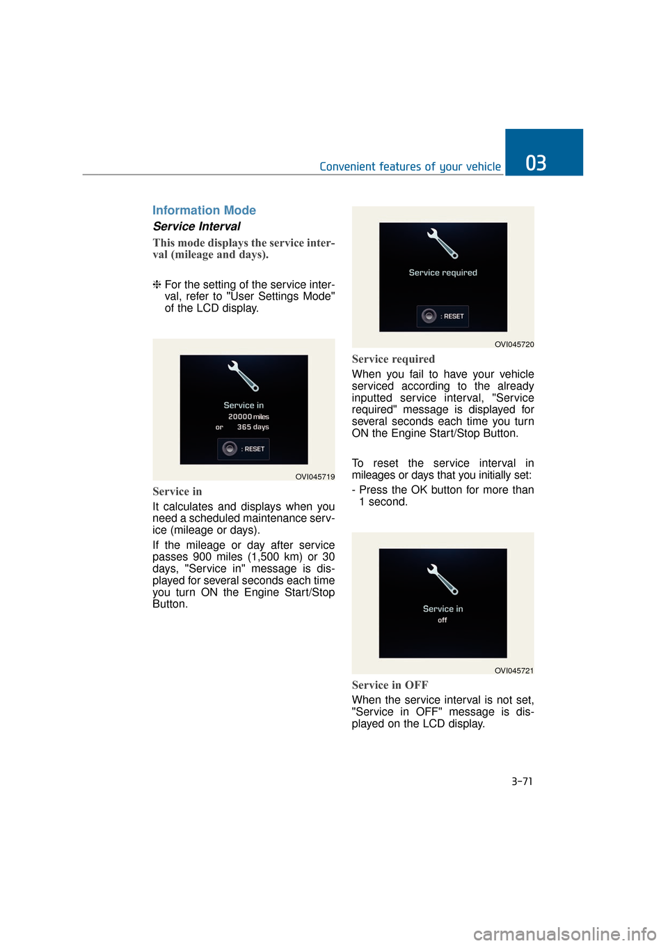 Hyundai Equus 2016  Owners Manual Information Mode
Service Interval
This mode displays the service inter-
val (mileage and days).
❈For the setting of the service inter-
val, refer to "User Settings Mode"
of the LCD display.
Service 