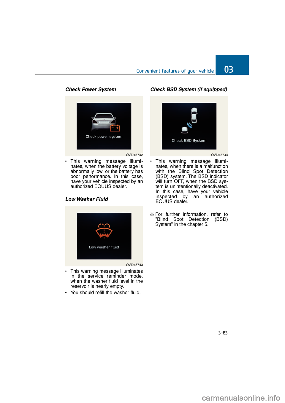 Hyundai Equus 2016 Owners Manual Check Power System
This warning message illumi-nates, when the battery voltage is
abnormally low, or the battery has
poor performance. In this case,
have your vehicle inspected by an
authorized EQUUS Hyundai Equus 2016 Owners Manual Check Power System
This warning message illumi-nates, when the battery voltage is
abnormally low, or the battery has
poor performance. In this case,
have your vehicle inspected by an
authorized EQUUS