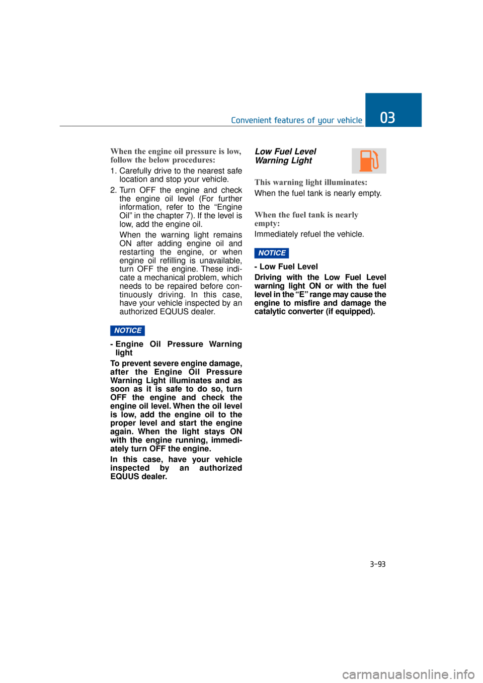 Hyundai Equus 2016 Owners Manual When the engine oil pressure is low,
follow the below procedures:
1. Carefully drive to the nearest safelocation and stop your vehicle.
2. Turn OFF the engine and check the engine oil level (For furth Hyundai Equus 2016 Owners Manual When the engine oil pressure is low,
follow the below procedures:
1. Carefully drive to the nearest safelocation and stop your vehicle.
2. Turn OFF the engine and check the engine oil level (For furth