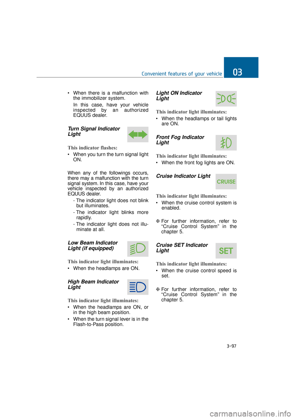 Hyundai Equus 2016 Owners Manual When there is a malfunction withthe immobilizer system.
In this case, have your vehicle
inspected by an authorized
EQUUS dealer.
Turn Signal IndicatorLight
This indicator flashes:
When you turn the Hyundai Equus 2016 Owners Manual When there is a malfunction withthe immobilizer system.
In this case, have your vehicle
inspected by an authorized
EQUUS dealer.
Turn Signal IndicatorLight
This indicator flashes:
When you turn the