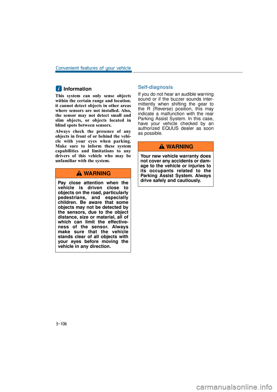 Hyundai Equus 2016 Owners Manual Information
This system can only sense objects
within the certain range and location.
it cannot detect objects in other areas
where sensors are not installed. Also,
the sensor may not detect small and Hyundai Equus 2016 Owners Manual Information
This system can only sense objects
within the certain range and location.
it cannot detect objects in other areas
where sensors are not installed. Also,
the sensor may not detect small and