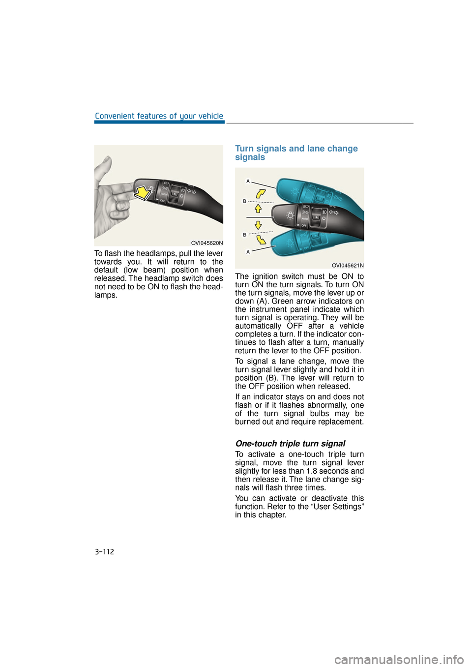 Hyundai Equus 2016 Owners Manual To flash the headlamps, pull the lever
towards you. It will return to the
default (low beam) position when
released. The headlamp switch does
not need to be ON to flash the head-
lamps.
Turn signals a Hyundai Equus 2016 Owners Manual To flash the headlamps, pull the lever
towards you. It will return to the
default (low beam) position when
released. The headlamp switch does
not need to be ON to flash the head-
lamps.
Turn signals a