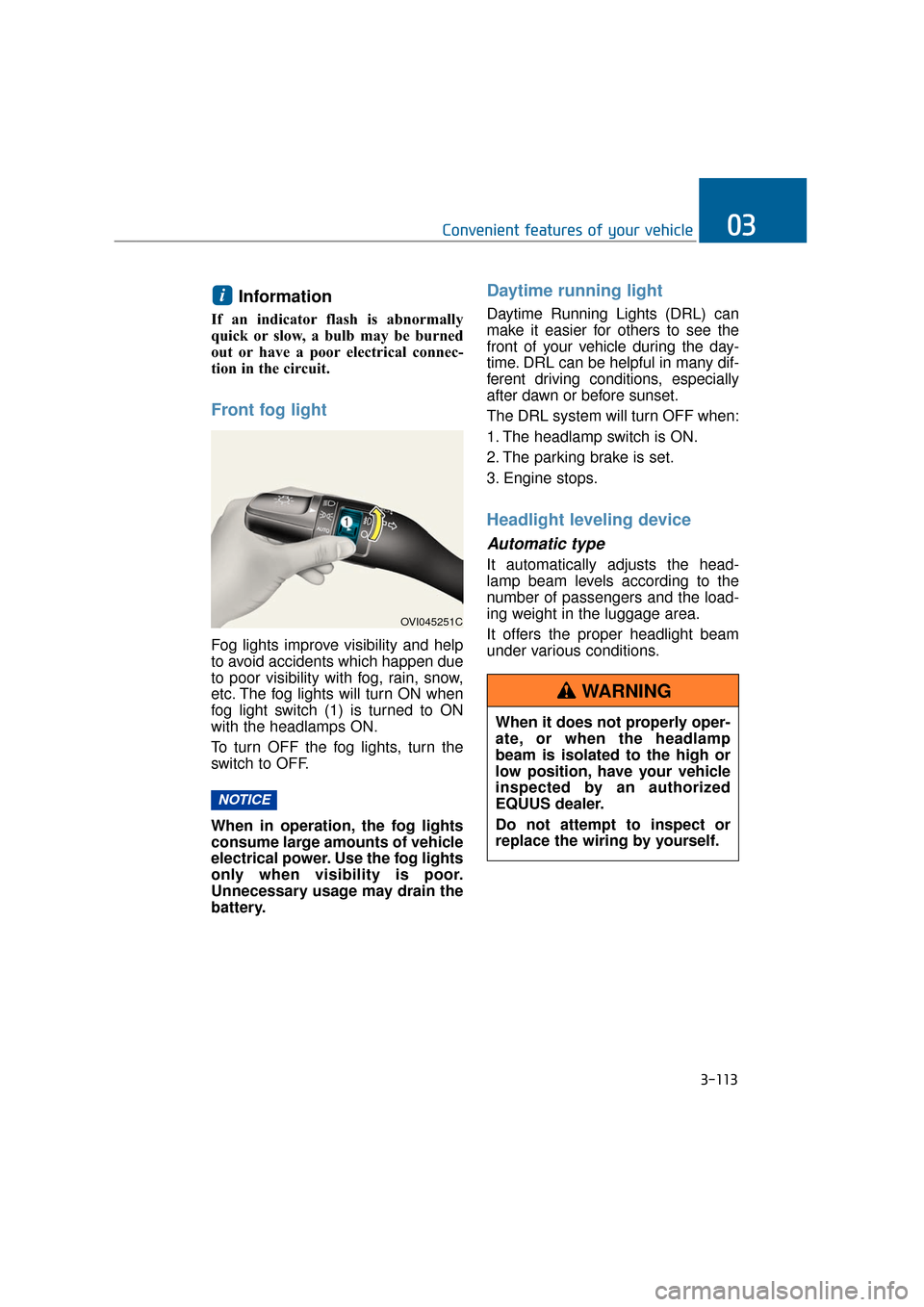 Hyundai Equus 2016 Owners Manual Information
If an indicator flash is abnormally
quick or slow, a bulb may be burned
out or have a poor electrical connec-
tion in the circuit.
Front fog light
Fog lights improve visibility and help
to Hyundai Equus 2016 Owners Manual Information
If an indicator flash is abnormally
quick or slow, a bulb may be burned
out or have a poor electrical connec-
tion in the circuit.
Front fog light
Fog lights improve visibility and help
to