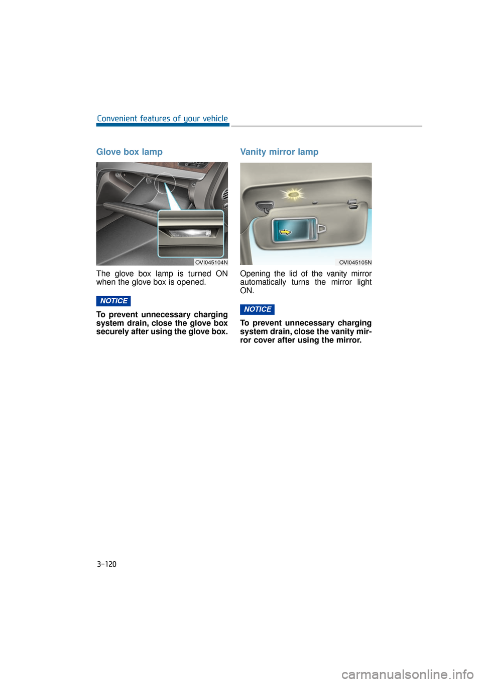 Hyundai Equus 2016 Owners Manual Glove box lamp
The glove box lamp is turned ON
when the glove box is opened.
To prevent unnecessary charging
system drain, close the glove box
securely after using the glove box.
Vanity mirror lamp
Op Hyundai Equus 2016 Owners Manual Glove box lamp
The glove box lamp is turned ON
when the glove box is opened.
To prevent unnecessary charging
system drain, close the glove box
securely after using the glove box.
Vanity mirror lamp
Op