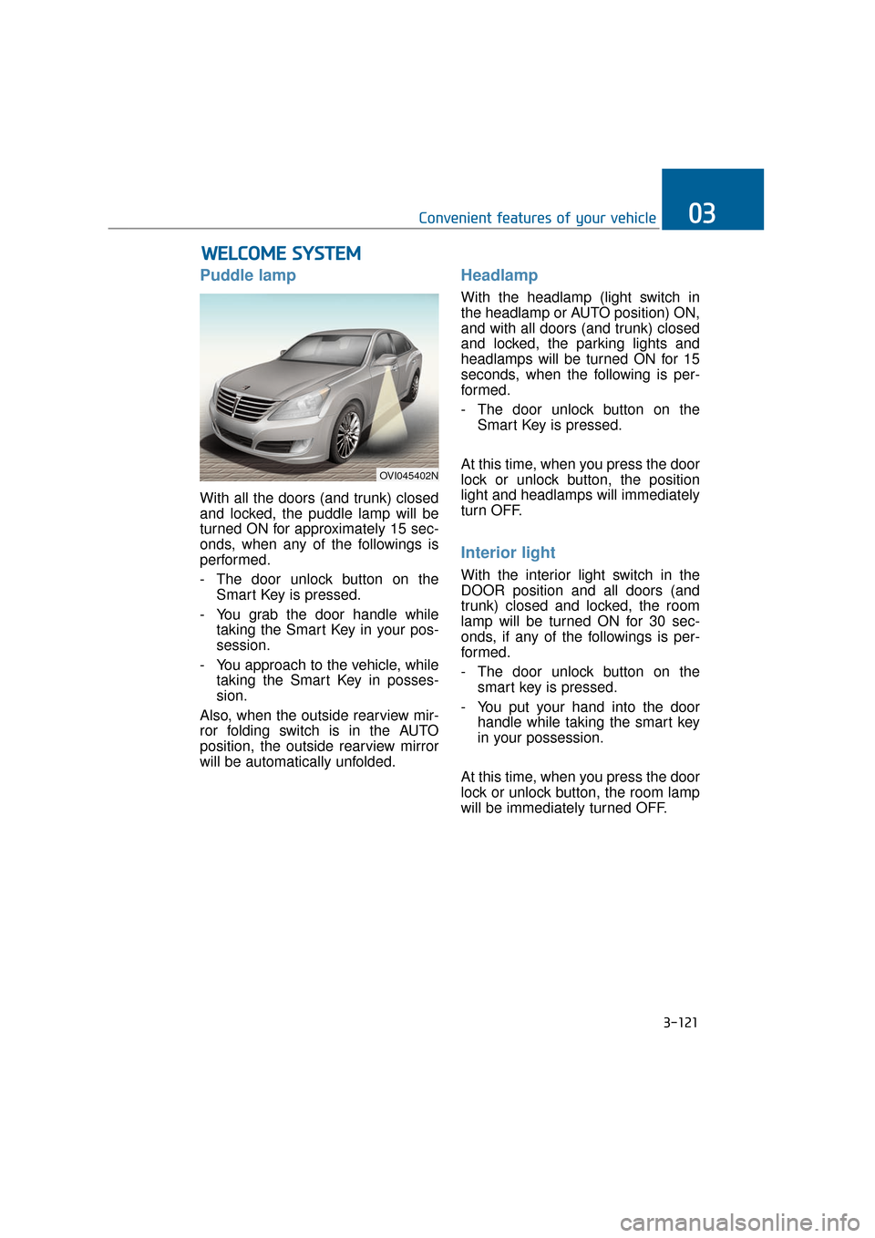 Hyundai Equus 2016 Owners Manual Puddle lamp
With all the doors (and trunk) closed
and locked, the puddle lamp will be
turned ON for approximately 15 sec-
onds, when any of the followings is
performed.
- The door unlock button on the Hyundai Equus 2016 Owners Manual Puddle lamp
With all the doors (and trunk) closed
and locked, the puddle lamp will be
turned ON for approximately 15 sec-
onds, when any of the followings is
performed.
- The door unlock button on the