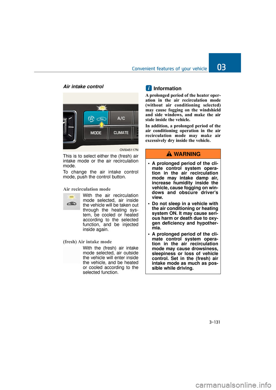 Hyundai Equus 2016 Owners Manual 3-131
Convenient features of your vehicle03
Air intake control
This is to select either the (fresh) air
intake mode or the air recirculation
mode.
To change the air intake control
mode, push the contr Hyundai Equus 2016 Owners Manual 3-131
Convenient features of your vehicle03
Air intake control
This is to select either the (fresh) air
intake mode or the air recirculation
mode.
To change the air intake control
mode, push the contr