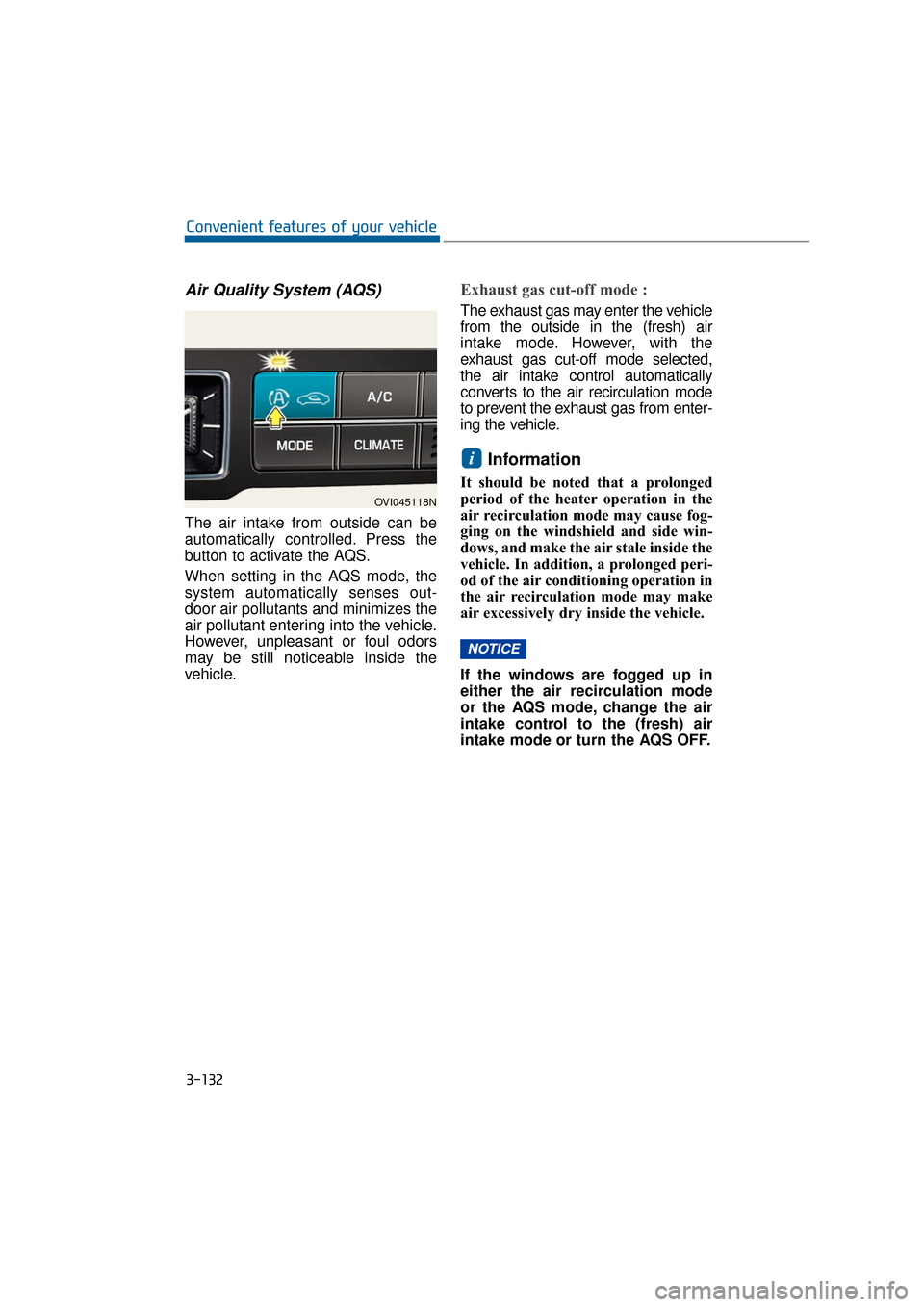 Hyundai Equus 2016 Owners Manual 3-132
Convenient features of your vehicle
Air Quality System (AQS)
The air intake from outside can be
automatically controlled. Press the
button to activate the AQS.
When setting in the AQS mode, the Hyundai Equus 2016 Owners Manual 3-132
Convenient features of your vehicle
Air Quality System (AQS)
The air intake from outside can be
automatically controlled. Press the
button to activate the AQS.
When setting in the AQS mode, the