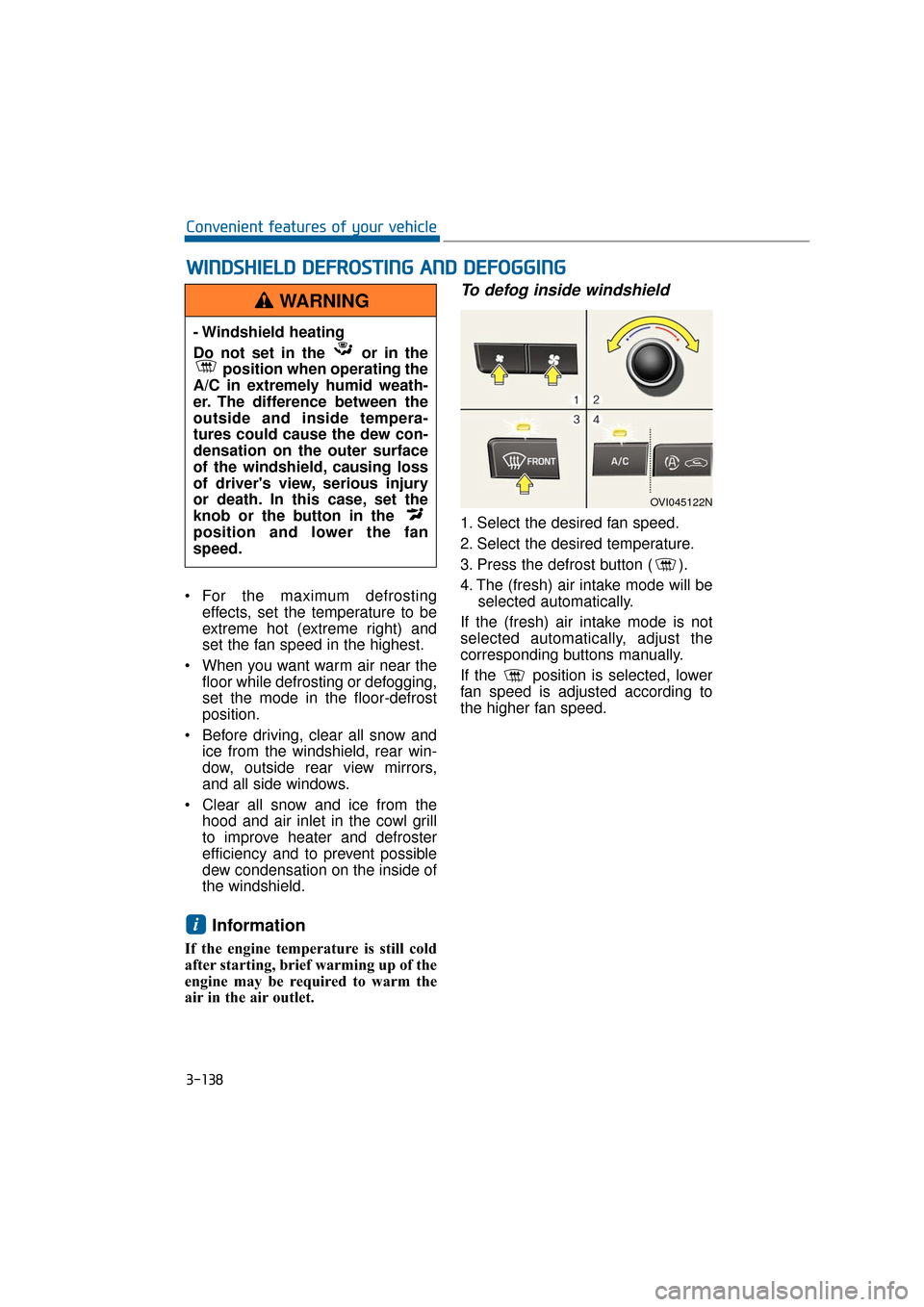 Hyundai Equus 2016 Owners Manual 3-138
Convenient features of your vehicle
For the maximum defrosting effects, set the temperature to be
extreme hot (extreme right) and
set the fan speed in the highest.
When you want warm air near Hyundai Equus 2016 Owners Manual 3-138
Convenient features of your vehicle
For the maximum defrosting effects, set the temperature to be
extreme hot (extreme right) and
set the fan speed in the highest.
When you want warm air near