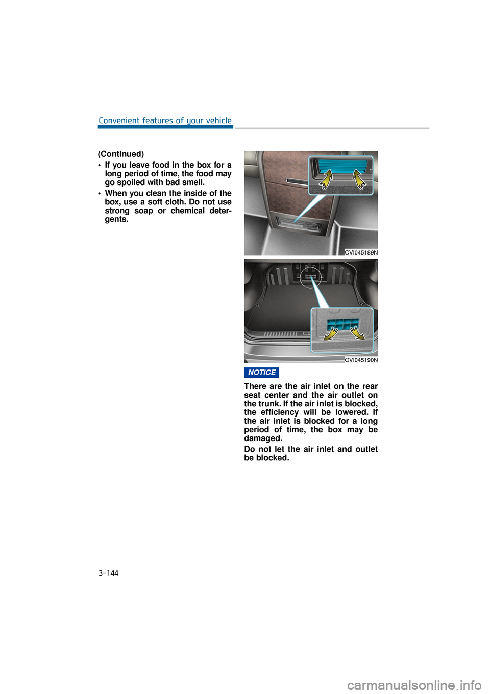 Hyundai Equus 2016 Owners Manual 3-144
Convenient features of your vehicle
(Continued)
If you leave food in the box for a long period of time, the food may
go spoiled with bad smell.
When you clean the inside of the box, use a soft Hyundai Equus 2016 Owners Manual 3-144
Convenient features of your vehicle
(Continued)
If you leave food in the box for a long period of time, the food may
go spoiled with bad smell.
When you clean the inside of the box, use a soft