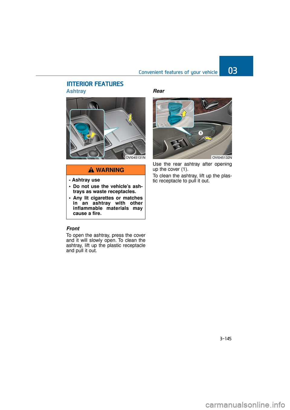 Hyundai Equus 2016 Owners Manual 3-145
Convenient features of your vehicle03
Ashtray
Front
To open the ashtray, press the cover
and it will slowly open. To clean the
ashtray, lift up the plastic receptacle
and pull it out.
Rear
Use t Hyundai Equus 2016 Owners Manual 3-145
Convenient features of your vehicle03
Ashtray
Front
To open the ashtray, press the cover
and it will slowly open. To clean the
ashtray, lift up the plastic receptacle
and pull it out.
Rear
Use t