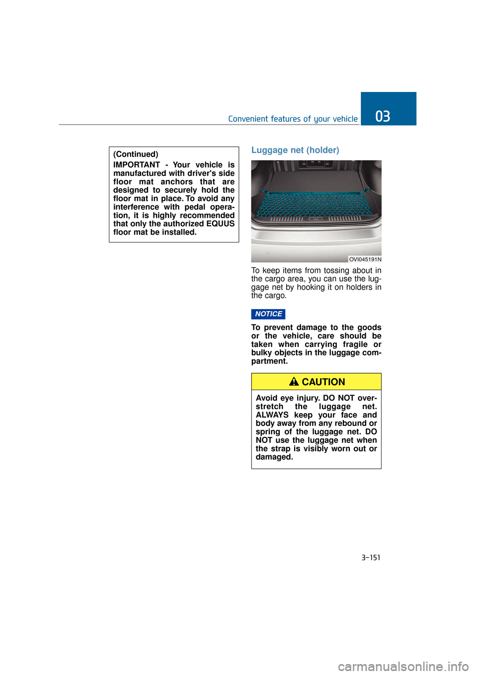 Hyundai Equus 2016 Owners Manual 3-151
Convenient features of your vehicle03
Luggage net (holder)
To keep items from tossing about in
the cargo area, you can use the lug-
gage net by hooking it on holders in
the cargo.
To prevent dam Hyundai Equus 2016 Owners Manual 3-151
Convenient features of your vehicle03
Luggage net (holder)
To keep items from tossing about in
the cargo area, you can use the lug-
gage net by hooking it on holders in
the cargo.
To prevent dam