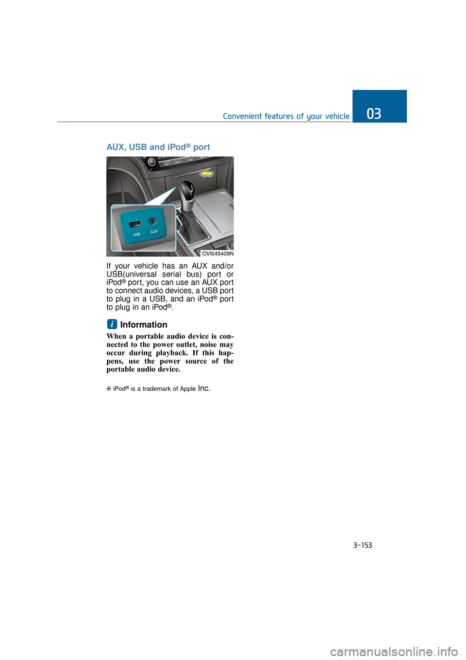 Hyundai Equus 2016 Owners Manual 3-153
Convenient features of your vehicle03
AUX, USB and iPod®port
If your vehicle has an AUX and/or
USB(universal serial bus) port or
iPod
®port, you can use an AUX port
to connect audio devices, a Hyundai Equus 2016 Owners Manual 3-153
Convenient features of your vehicle03
AUX, USB and iPod®port
If your vehicle has an AUX and/or
USB(universal serial bus) port or
iPod
®port, you can use an AUX port
to connect audio devices, a