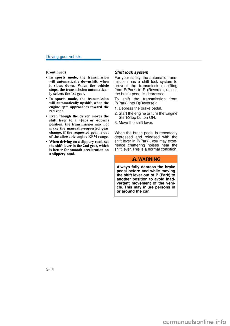 Hyundai Equus 2016 Owners Manual (Continued)
• In sports mode, the transmissionwill automatically downshift, when
it slows down. When the vehicle
stops, the transmission automatical-
ly selects the 1st gear.
• In sports mode, th Hyundai Equus 2016 Owners Manual (Continued)
• In sports mode, the transmissionwill automatically downshift, when
it slows down. When the vehicle
stops, the transmission automatical-
ly selects the 1st gear.
• In sports mode, th