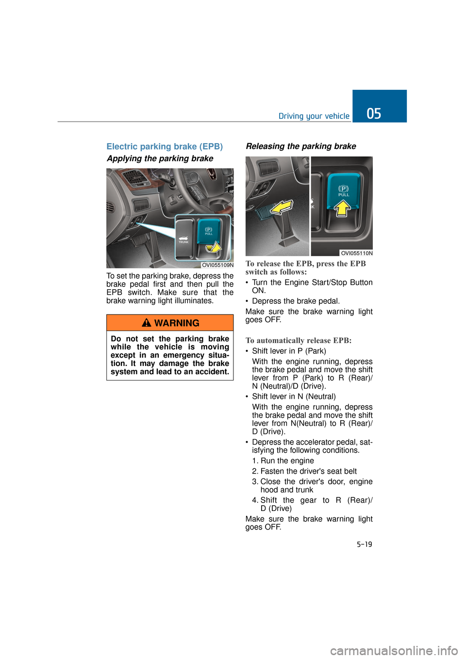 Hyundai Equus 2016 Owners Manual Electric parking brake (EPB)
Applying the parking brake
To set the parking brake, depress the
brake pedal first and then pull the
EPB switch. Make sure that the
brake warning light illuminates.
Relea Hyundai Equus 2016 Owners Manual Electric parking brake (EPB)
Applying the parking brake
To set the parking brake, depress the
brake pedal first and then pull the
EPB switch. Make sure that the
brake warning light illuminates.
Relea