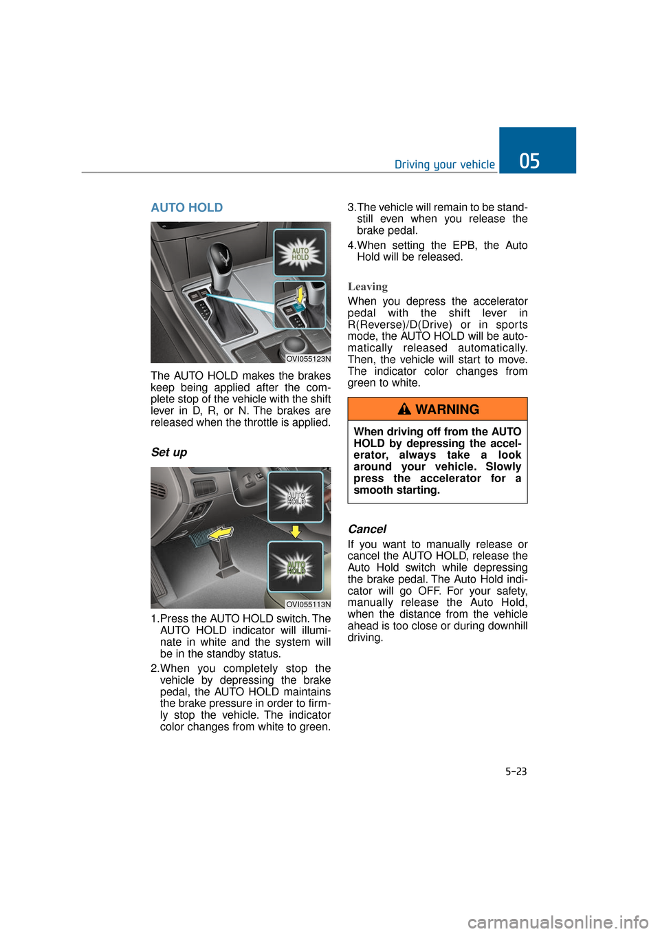 Hyundai Equus 2016 Owners Manual AUTO HOLD
The AUTO HOLD makes the brakes
keep being applied after the com-
plete stop of the vehicle with the shift
lever in D, R, or N. The brakes are
released when the throttle is applied.
Set up
1. Hyundai Equus 2016 Owners Manual AUTO HOLD
The AUTO HOLD makes the brakes
keep being applied after the com-
plete stop of the vehicle with the shift
lever in D, R, or N. The brakes are
released when the throttle is applied.
Set up
1.