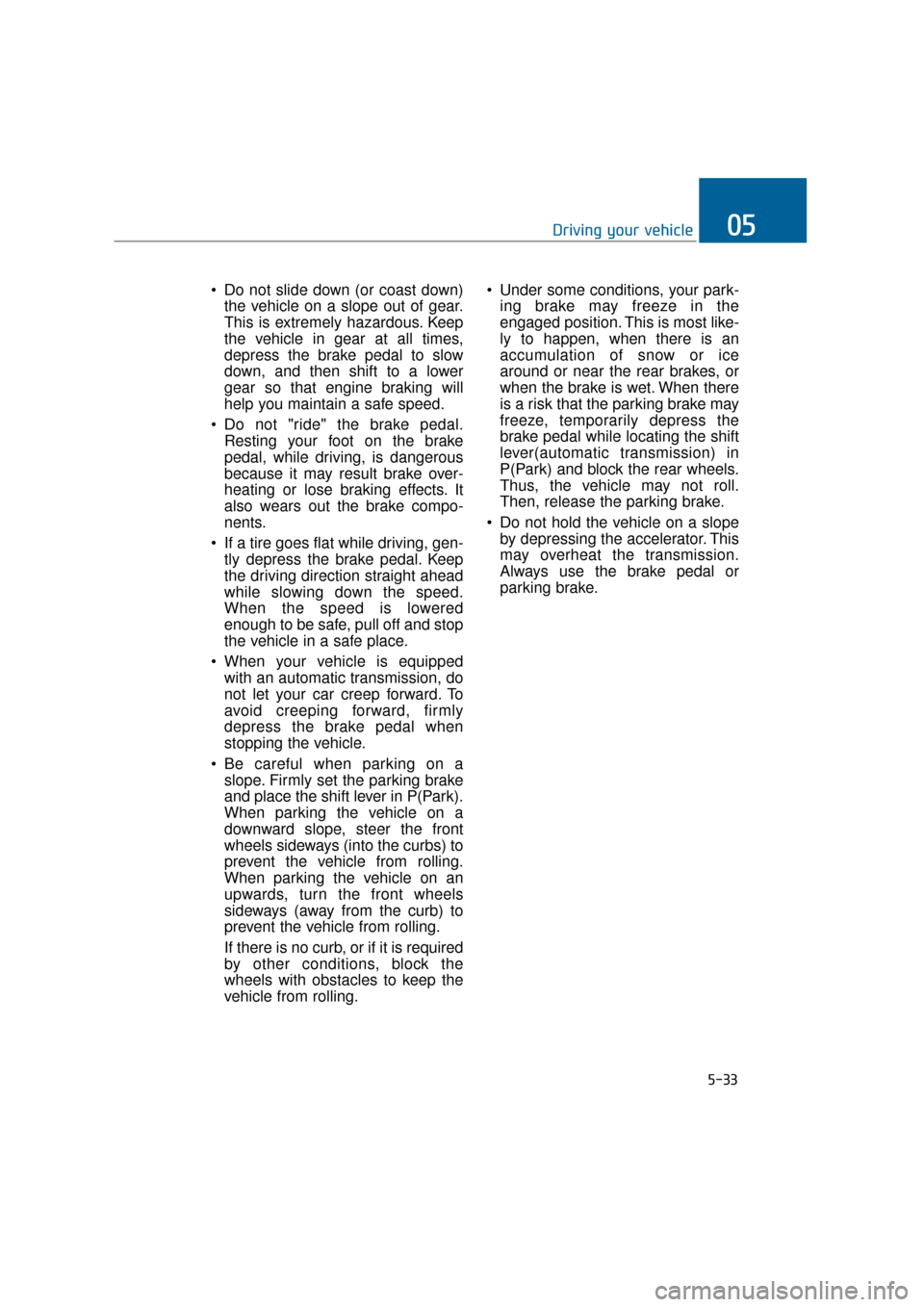Hyundai Equus 2016 Owners Manual Do not slide down (or coast down)the vehicle on a slope out of gear.
This is extremely hazardous. Keep
the vehicle in gear at all times,
depress the brake pedal to slow
down, and then shift to a lowe Hyundai Equus 2016 Owners Manual Do not slide down (or coast down)the vehicle on a slope out of gear.
This is extremely hazardous. Keep
the vehicle in gear at all times,
depress the brake pedal to slow
down, and then shift to a lowe