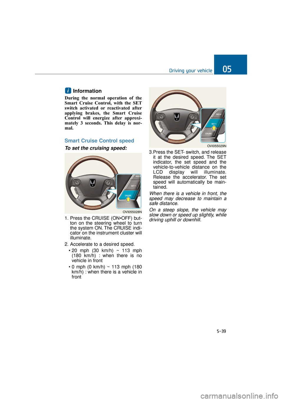Hyundai Equus 2016 Owners Manual Information
During the normal operation of the
Smart Cruise Control, with the SET
switch activated or reactivated after
applying brakes, the Smart Cruise
Control will energize after approxi-
mately 3 Hyundai Equus 2016 Owners Manual Information
During the normal operation of the
Smart Cruise Control, with the SET
switch activated or reactivated after
applying brakes, the Smart Cruise
Control will energize after approxi-
mately 3