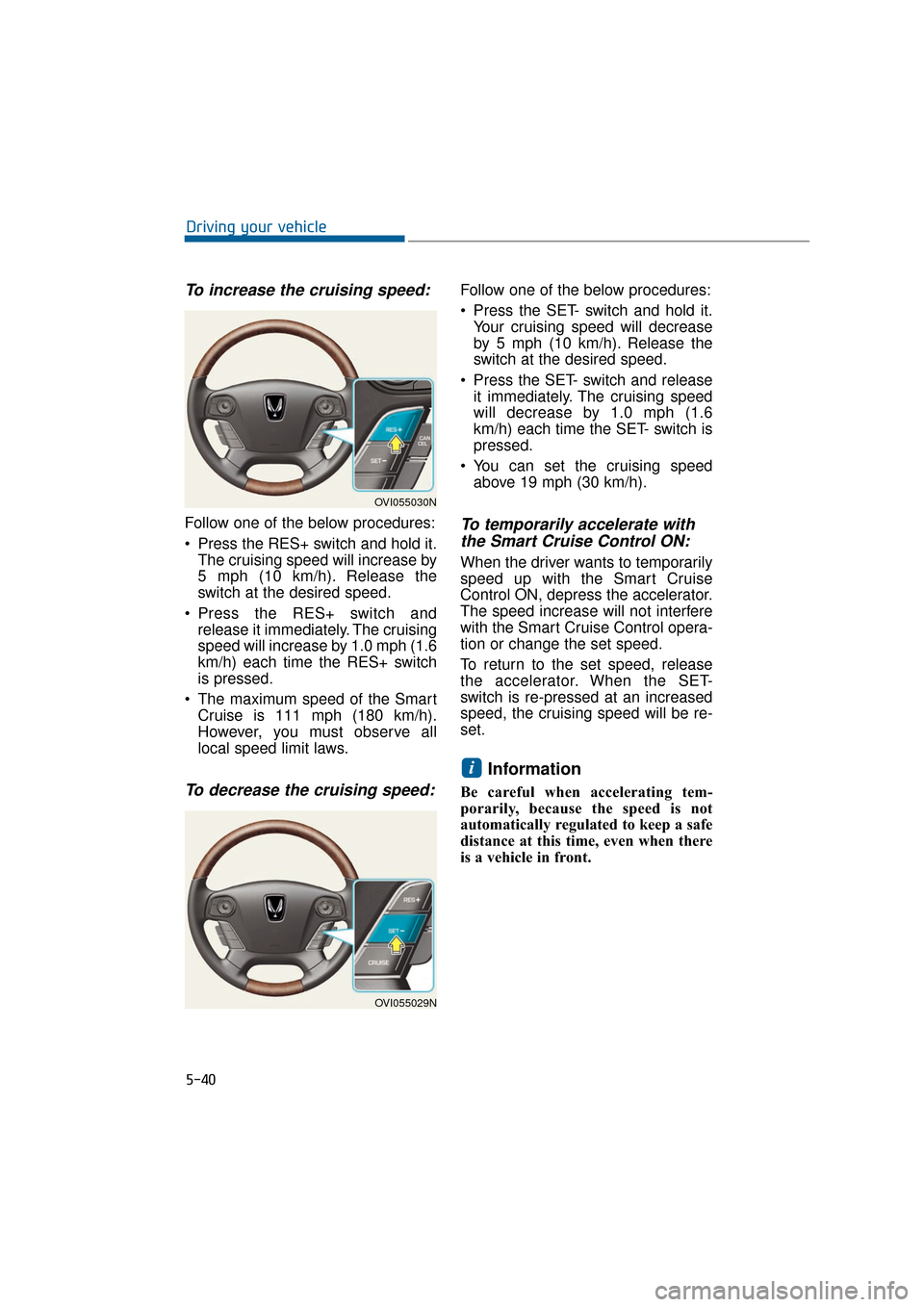 Hyundai Equus 2016 Owners Manual To increase the cruising speed:
Follow one of the below procedures:
Press the RES+ switch and hold it.The cruising speed will increase by
5 mph (10 km/h). Release the
switch at the desired speed.
Pr Hyundai Equus 2016 Owners Manual To increase the cruising speed:
Follow one of the below procedures:
Press the RES+ switch and hold it.The cruising speed will increase by
5 mph (10 km/h). Release the
switch at the desired speed.
Pr