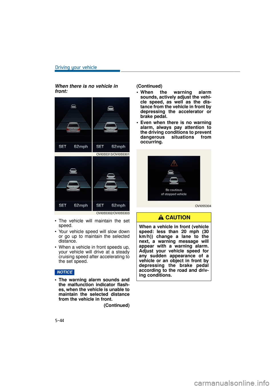 Hyundai Equus 2016 Owners Manual When there is no vehicle infront:
The vehicle will maintain the set speed.
Your vehicle speed will slow down or go up to maintain the selected
distance.
When a vehicle in front speeds up, your vehi Hyundai Equus 2016 Owners Manual When there is no vehicle infront:
The vehicle will maintain the set speed.
Your vehicle speed will slow down or go up to maintain the selected
distance.
When a vehicle in front speeds up, your vehi