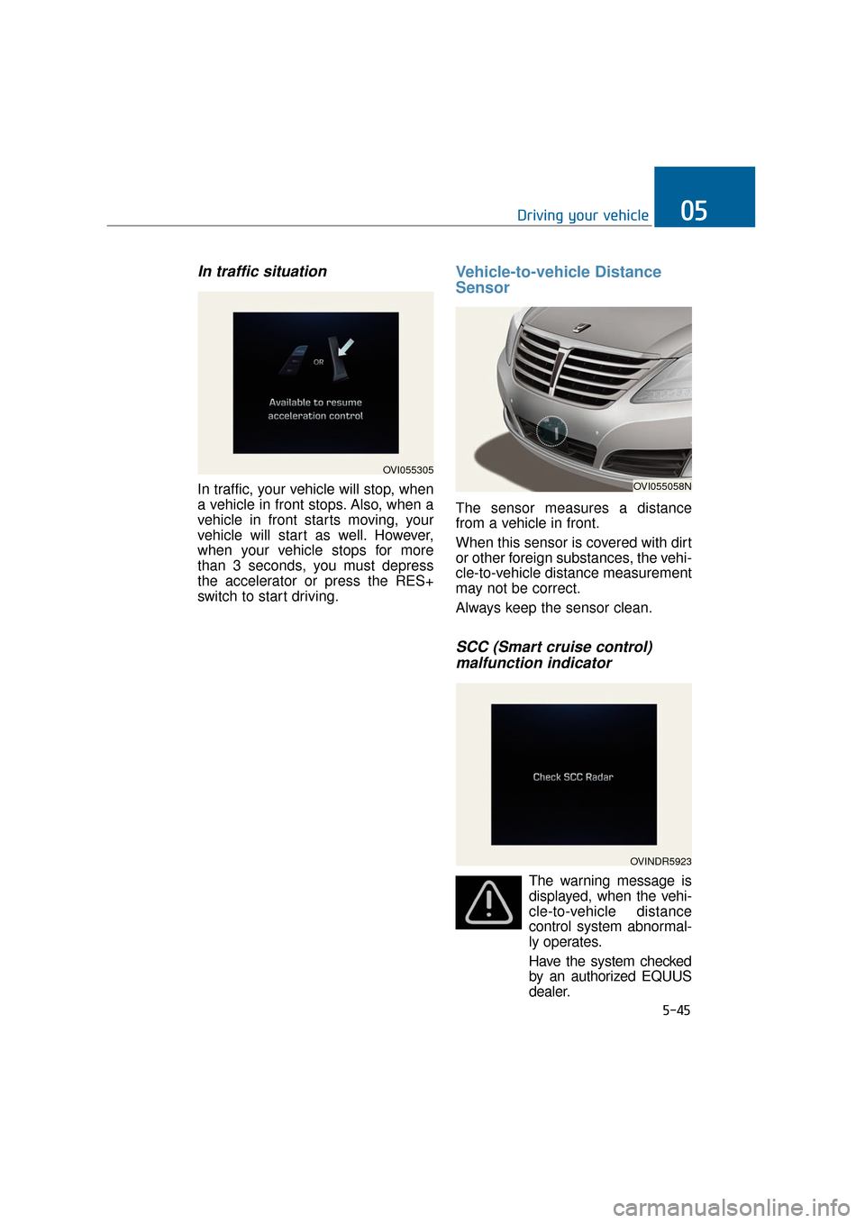 Hyundai Equus 2016 Owners Manual In traffic situation
In traffic, your vehicle will stop, when
a vehicle in front stops. Also, when a
vehicle in front starts moving, your
vehicle will start as well. However,
when your vehicle stops f Hyundai Equus 2016 Owners Manual In traffic situation
In traffic, your vehicle will stop, when
a vehicle in front stops. Also, when a
vehicle in front starts moving, your
vehicle will start as well. However,
when your vehicle stops f