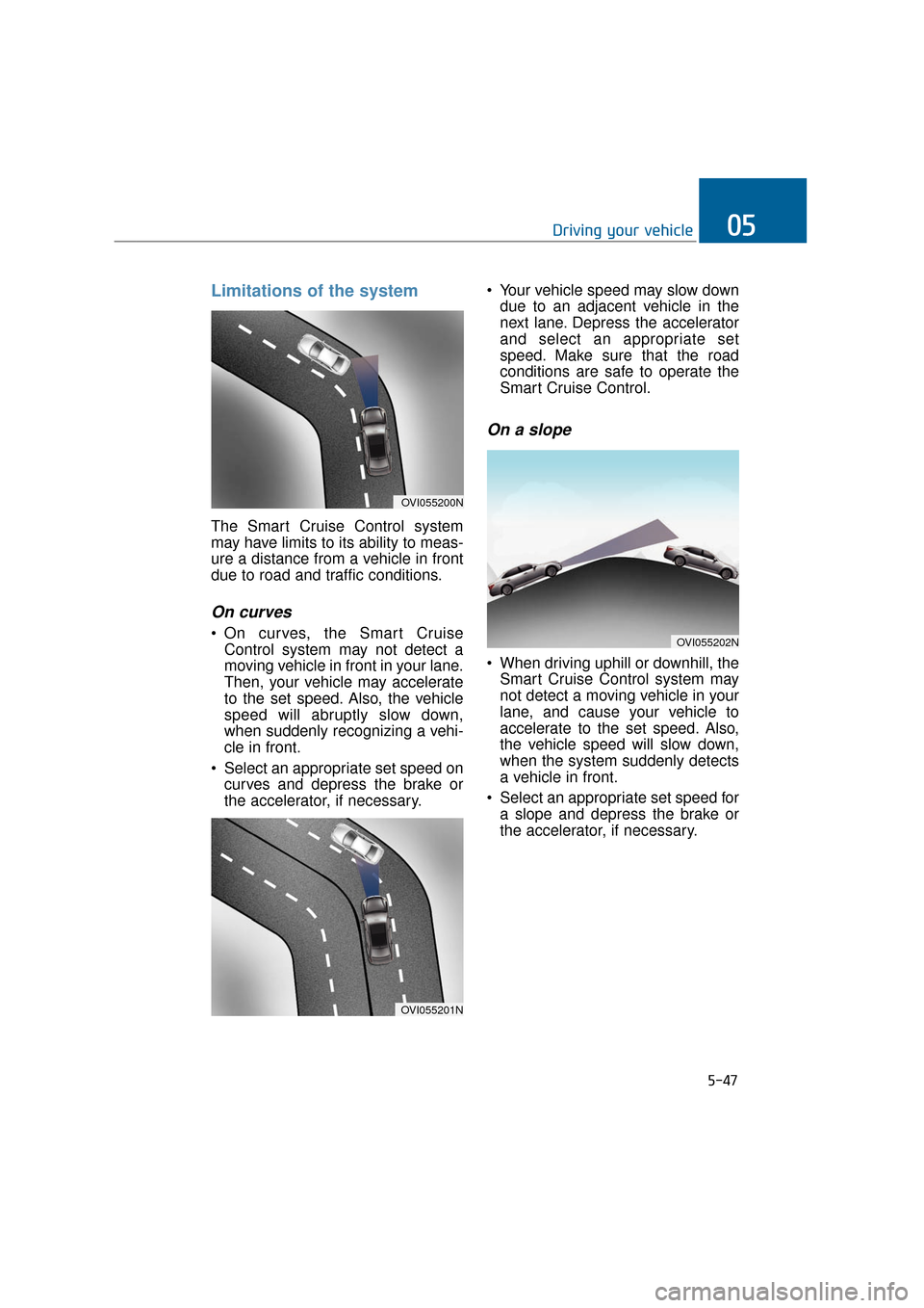 Hyundai Equus 2016 Owners Manual Limitations of the system
The Smart Cruise Control system
may have limits to its ability to meas-
ure a distance from a vehicle in front
due to road and traffic conditions.
On curves
On curves, the S Hyundai Equus 2016 Owners Manual Limitations of the system
The Smart Cruise Control system
may have limits to its ability to meas-
ure a distance from a vehicle in front
due to road and traffic conditions.
On curves
On curves, the S