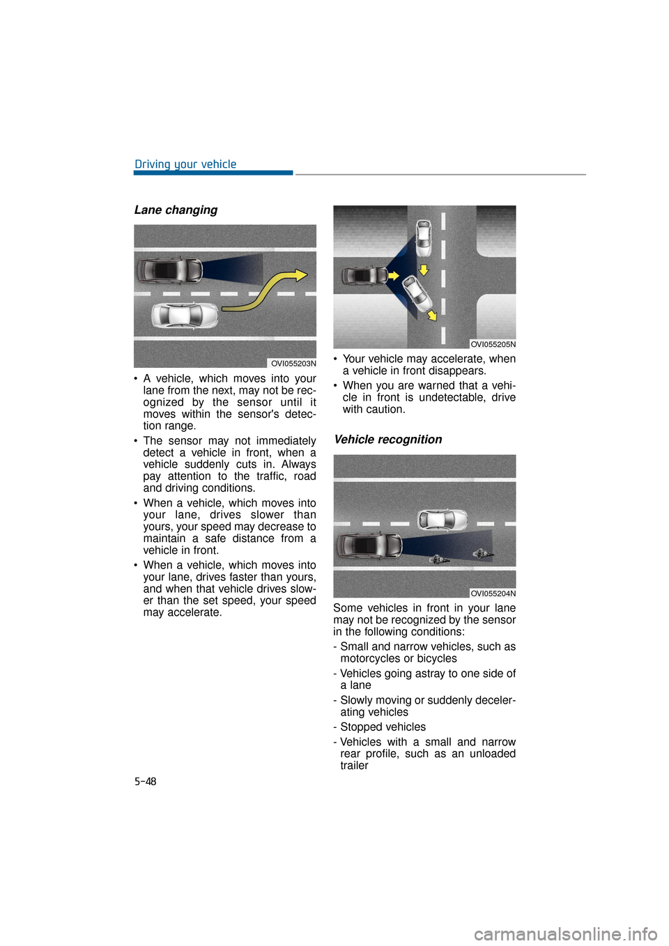 Hyundai Equus 2016 Owners Manual Lane changing
A vehicle, which moves into yourlane from the next, may not be rec-
ognized by the sensor until it
moves within the sensors detec-
tion range.
The sensor may not immediately detect a Hyundai Equus 2016 Owners Manual Lane changing
A vehicle, which moves into yourlane from the next, may not be rec-
ognized by the sensor until it
moves within the sensors detec-
tion range.
The sensor may not immediately detect a