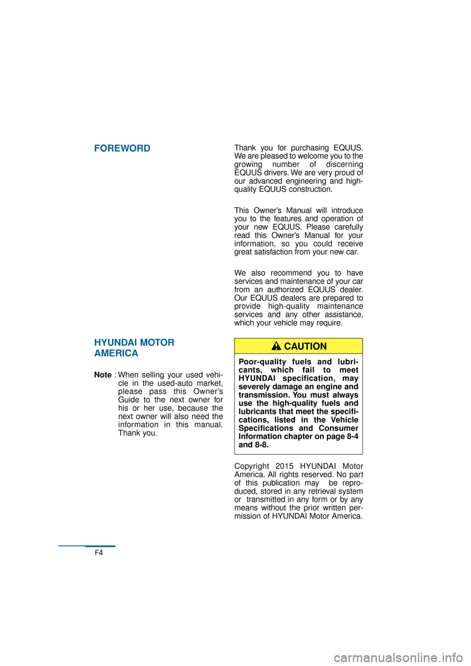 Hyundai Equus 2016 Owners Manual F4
FOREWORD
HYUNDAI MOTOR
AMERICA
Note: When selling your used vehi-
cle in the used-auto market,
please pass this Owner’s
Guide to the next owner for
his or her use, because the
next owner will al Hyundai Equus 2016 Owners Manual F4
FOREWORD
HYUNDAI MOTOR
AMERICA
Note: When selling your used vehi-
cle in the used-auto market,
please pass this Owner’s
Guide to the next owner for
his or her use, because the
next owner will al