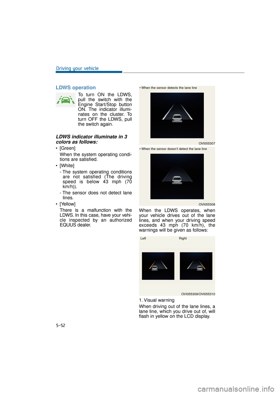 Hyundai Equus 2016 Owners Manual LDWS operation
To turn ON the LDWS,
pull the switch with the
Engine Start/Stop button
ON. The indicator illumi-
nates on the cluster. To
turn OFF the LDWS, pull
the switch again.
LDWS indicator illumi Hyundai Equus 2016 Owners Manual LDWS operation
To turn ON the LDWS,
pull the switch with the
Engine Start/Stop button
ON. The indicator illumi-
nates on the cluster. To
turn OFF the LDWS, pull
the switch again.
LDWS indicator illumi