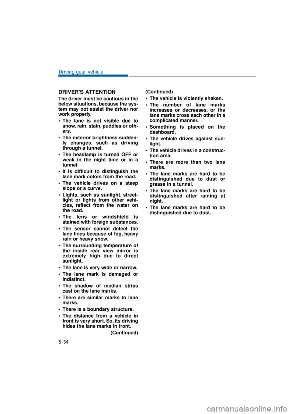 Hyundai Equus 2016 Owners Manual DRIVERS ATTENTION
The driver must be cautious in the
below situations, because the sys-
tem may not assist the driver nor
work properly.
The lane is not visible due tosnow, rain, stain, puddles or o Hyundai Equus 2016 Owners Manual DRIVERS ATTENTION
The driver must be cautious in the
below situations, because the sys-
tem may not assist the driver nor
work properly.
The lane is not visible due tosnow, rain, stain, puddles or o