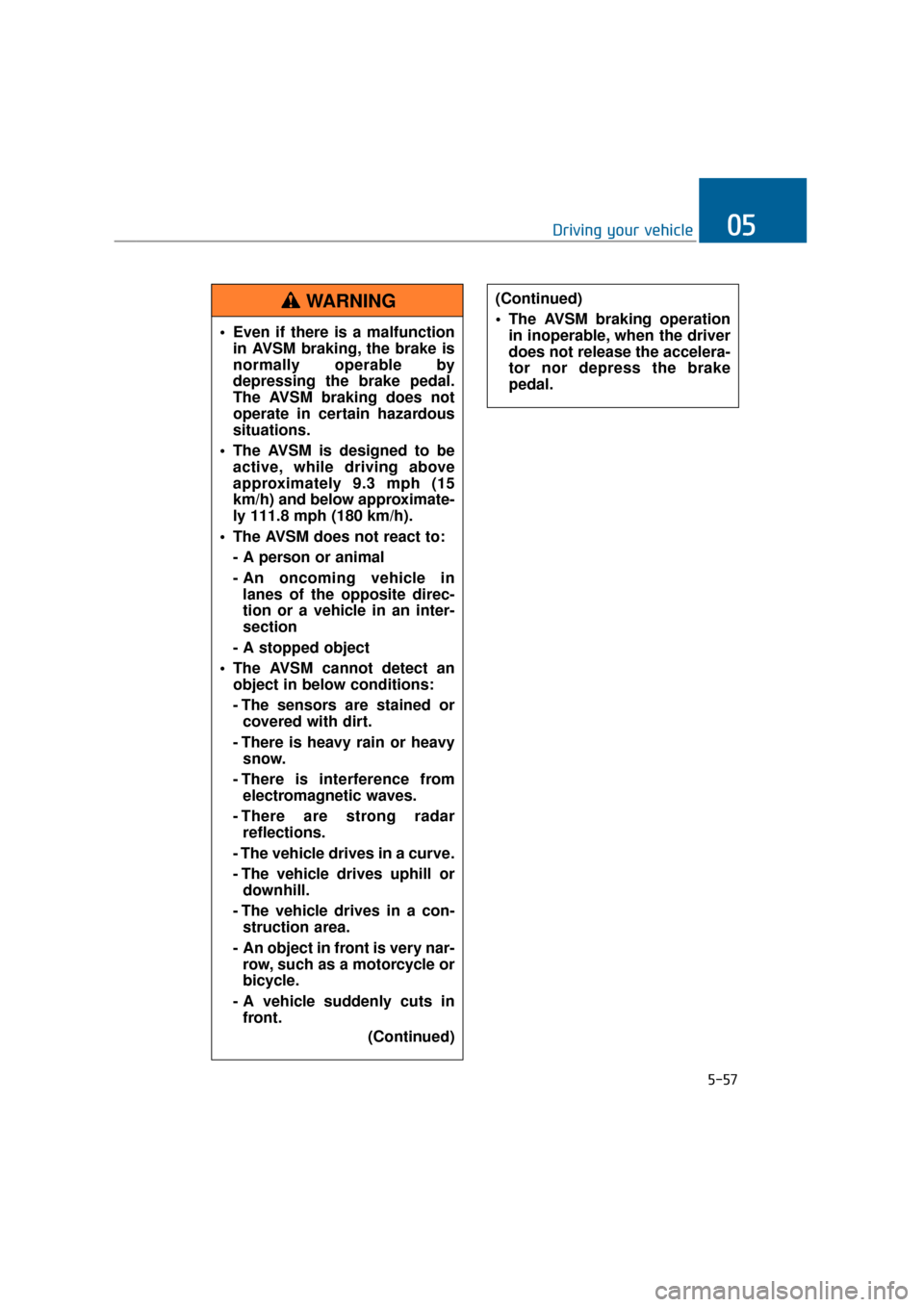 Hyundai Equus 2016 Owners Manual 5-57
Driving your vehicle05
Even if there is a malfunctionin AVSM braking, the brake is
normally operable by
depressing the brake pedal.
The AVSM braking does not
operate in certain hazardous
situati Hyundai Equus 2016 Owners Manual 5-57
Driving your vehicle05
Even if there is a malfunctionin AVSM braking, the brake is
normally operable by
depressing the brake pedal.
The AVSM braking does not
operate in certain hazardous
situati
