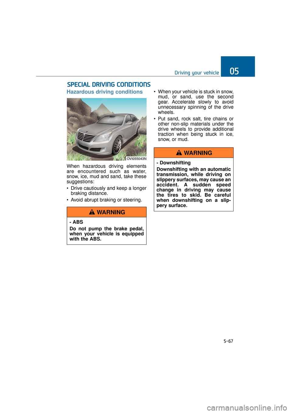 Hyundai Equus 2016 Owners Manual 5-67
Driving your vehicle05
Hazardous driving conditions
When hazardous driving elements
are encountered such as water,
snow, ice, mud and sand, take these
suggestions:
Drive cautiously and keep a Hyundai Equus 2016 Owners Manual 5-67
Driving your vehicle05
Hazardous driving conditions
When hazardous driving elements
are encountered such as water,
snow, ice, mud and sand, take these
suggestions:
Drive cautiously and keep a