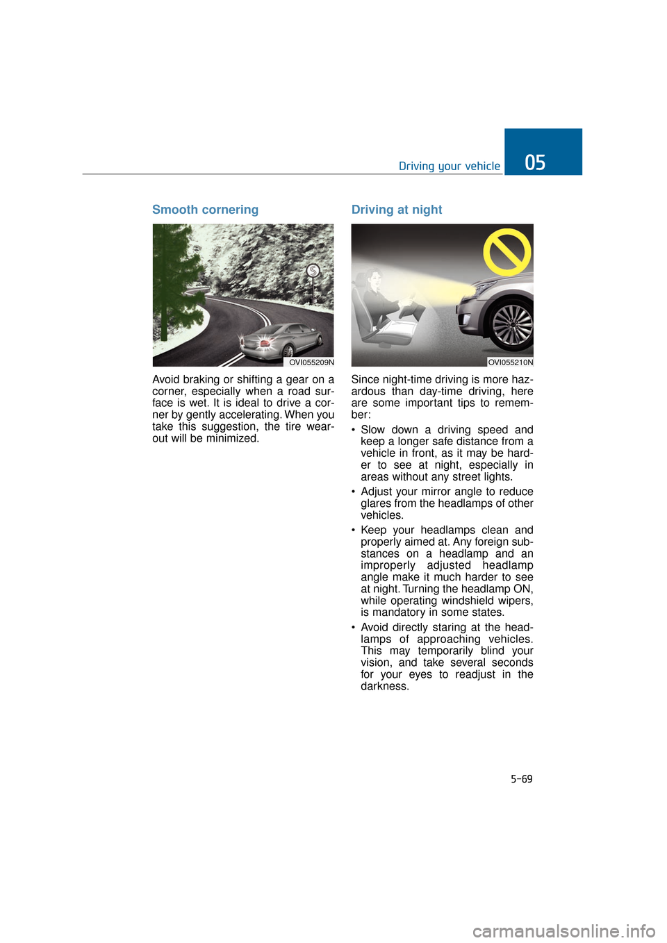 Hyundai Equus 2016 Owners Manual 5-69
Driving your vehicle05
Smooth cornering
Avoid braking or shifting a gear on a
corner, especially when a road sur-
face is wet. It is ideal to drive a cor-
ner by gently accelerating. When you
tak Hyundai Equus 2016 Owners Manual 5-69
Driving your vehicle05
Smooth cornering
Avoid braking or shifting a gear on a
corner, especially when a road sur-
face is wet. It is ideal to drive a cor-
ner by gently accelerating. When you
tak